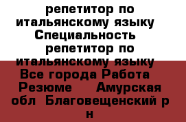 репетитор по итальянскому языку › Специальность ­ репетитор по итальянскому языку - Все города Работа » Резюме   . Амурская обл.,Благовещенский р-н